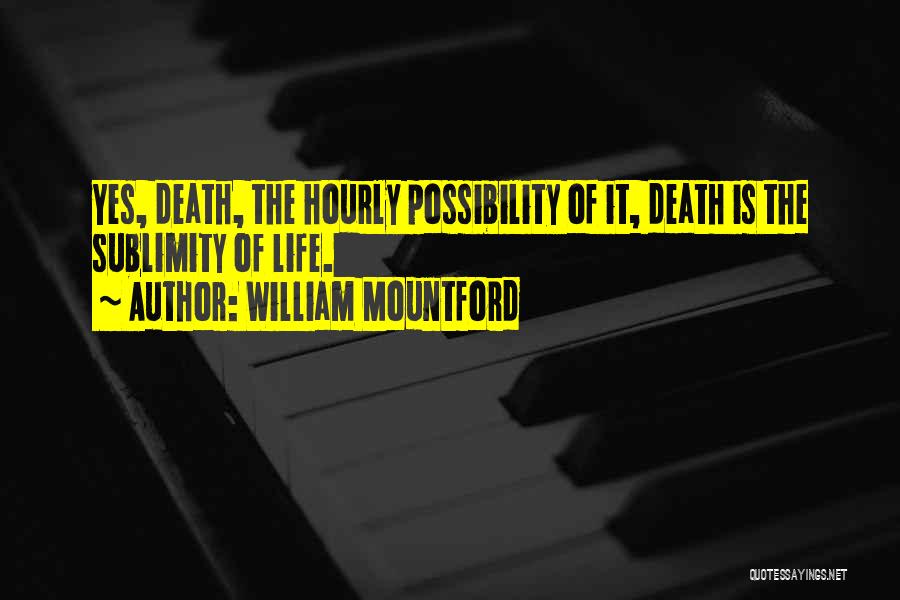 William Mountford Quotes: Yes, Death, The Hourly Possibility Of It, Death Is The Sublimity Of Life.