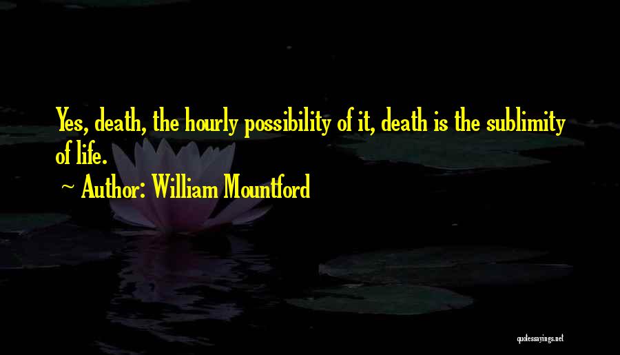 William Mountford Quotes: Yes, Death, The Hourly Possibility Of It, Death Is The Sublimity Of Life.