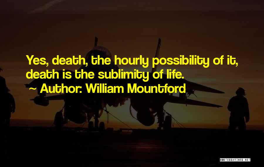 William Mountford Quotes: Yes, Death, The Hourly Possibility Of It, Death Is The Sublimity Of Life.