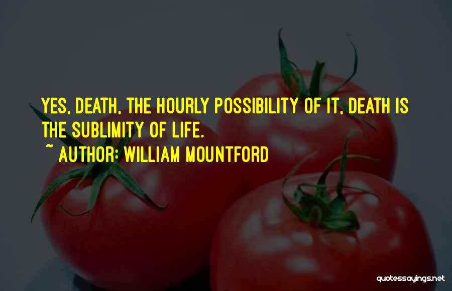 William Mountford Quotes: Yes, Death, The Hourly Possibility Of It, Death Is The Sublimity Of Life.