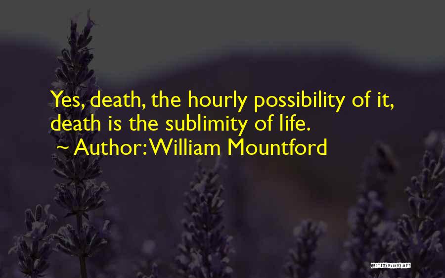 William Mountford Quotes: Yes, Death, The Hourly Possibility Of It, Death Is The Sublimity Of Life.
