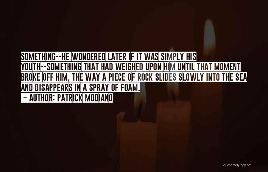 Patrick Modiano Quotes: Something--he Wondered Later If It Was Simply His Youth--something That Had Weighed Upon Him Until That Moment Broke Off Him,