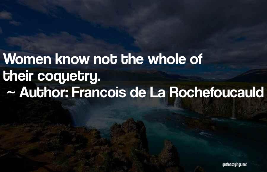 Francois De La Rochefoucauld Quotes: Women Know Not The Whole Of Their Coquetry.