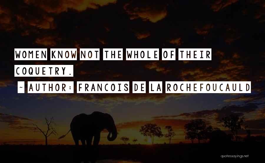 Francois De La Rochefoucauld Quotes: Women Know Not The Whole Of Their Coquetry.