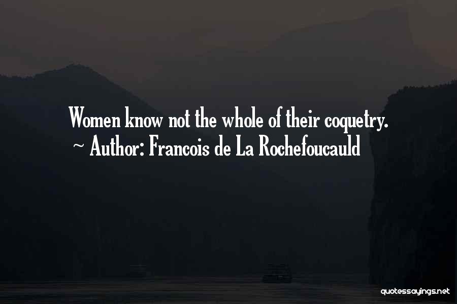 Francois De La Rochefoucauld Quotes: Women Know Not The Whole Of Their Coquetry.