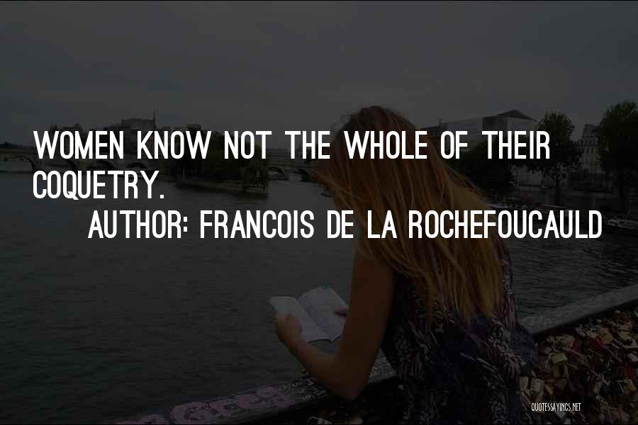 Francois De La Rochefoucauld Quotes: Women Know Not The Whole Of Their Coquetry.