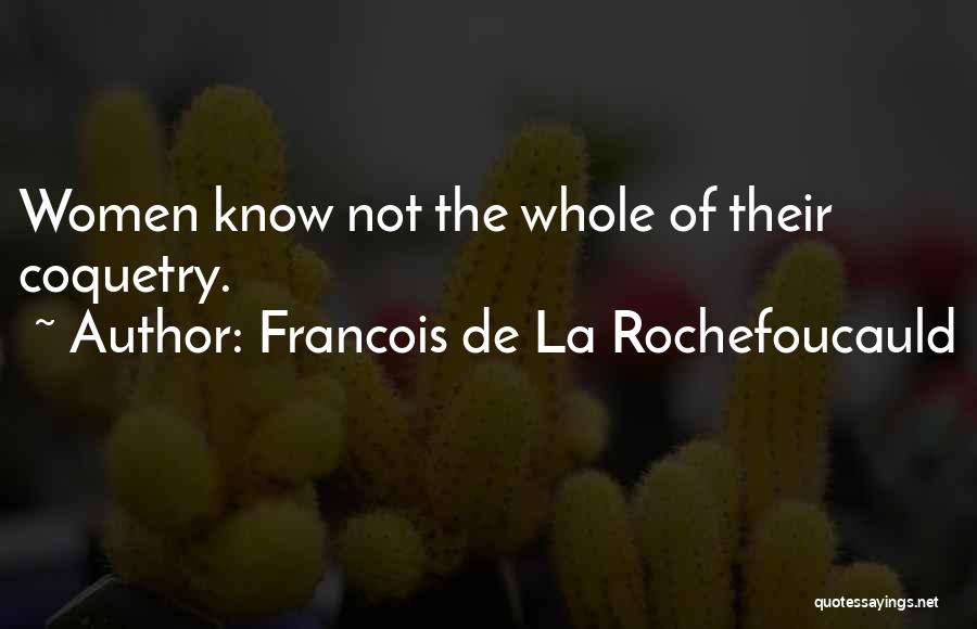 Francois De La Rochefoucauld Quotes: Women Know Not The Whole Of Their Coquetry.