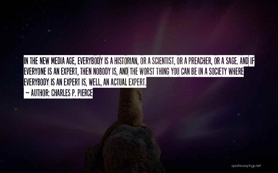 Charles P. Pierce Quotes: In The New Media Age, Everybody Is A Historian, Or A Scientist, Or A Preacher, Or A Sage. And If