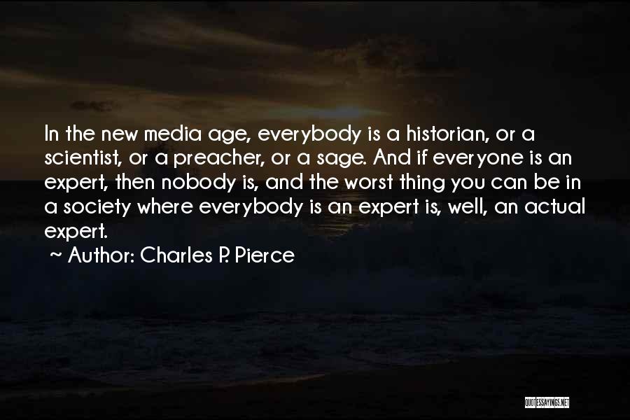 Charles P. Pierce Quotes: In The New Media Age, Everybody Is A Historian, Or A Scientist, Or A Preacher, Or A Sage. And If