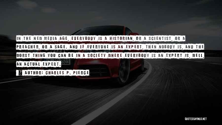 Charles P. Pierce Quotes: In The New Media Age, Everybody Is A Historian, Or A Scientist, Or A Preacher, Or A Sage. And If