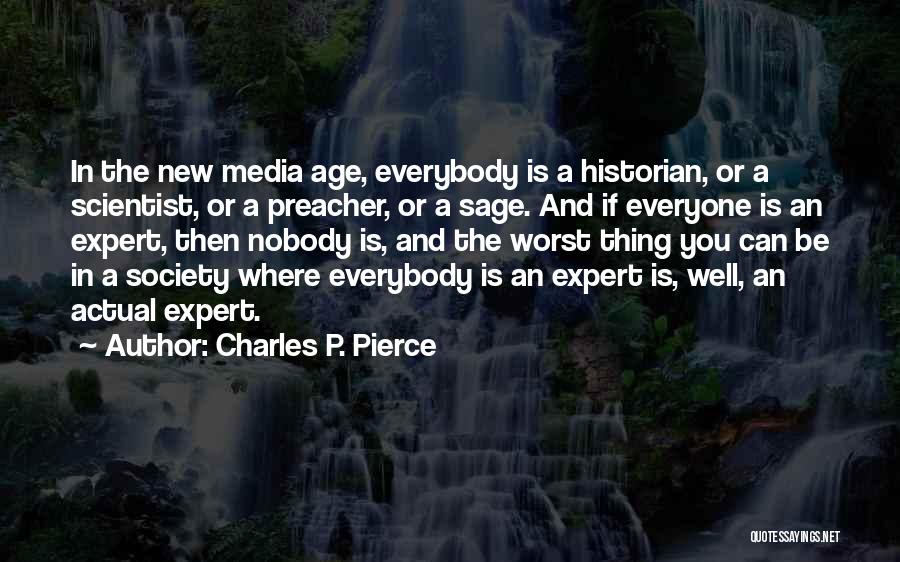 Charles P. Pierce Quotes: In The New Media Age, Everybody Is A Historian, Or A Scientist, Or A Preacher, Or A Sage. And If