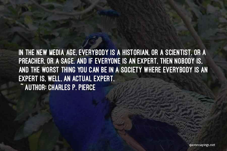 Charles P. Pierce Quotes: In The New Media Age, Everybody Is A Historian, Or A Scientist, Or A Preacher, Or A Sage. And If