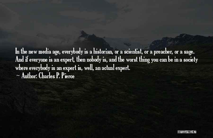 Charles P. Pierce Quotes: In The New Media Age, Everybody Is A Historian, Or A Scientist, Or A Preacher, Or A Sage. And If