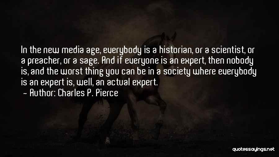 Charles P. Pierce Quotes: In The New Media Age, Everybody Is A Historian, Or A Scientist, Or A Preacher, Or A Sage. And If