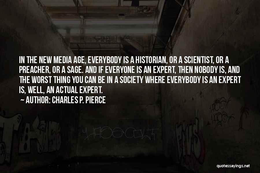 Charles P. Pierce Quotes: In The New Media Age, Everybody Is A Historian, Or A Scientist, Or A Preacher, Or A Sage. And If
