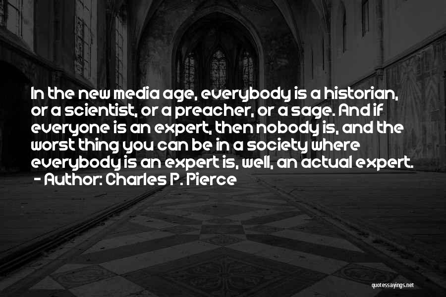 Charles P. Pierce Quotes: In The New Media Age, Everybody Is A Historian, Or A Scientist, Or A Preacher, Or A Sage. And If