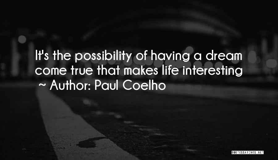 Paul Coelho Quotes: It's The Possibility Of Having A Dream Come True That Makes Life Interesting