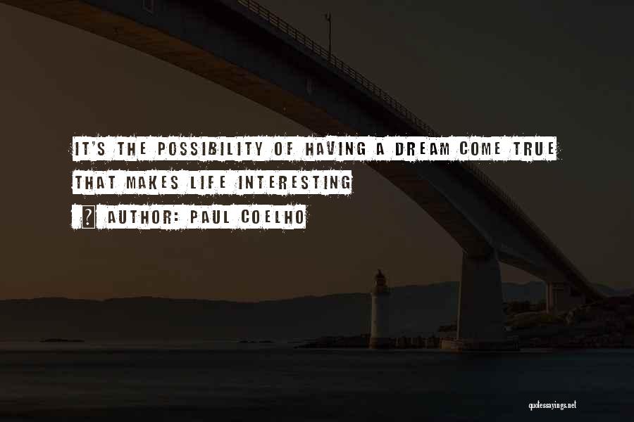 Paul Coelho Quotes: It's The Possibility Of Having A Dream Come True That Makes Life Interesting