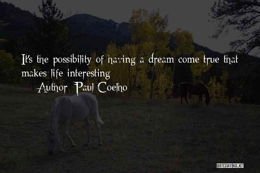 Paul Coelho Quotes: It's The Possibility Of Having A Dream Come True That Makes Life Interesting