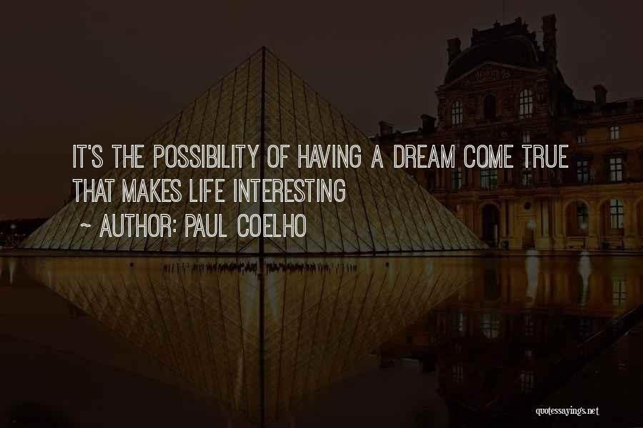 Paul Coelho Quotes: It's The Possibility Of Having A Dream Come True That Makes Life Interesting