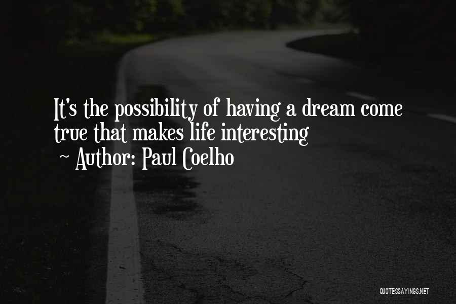 Paul Coelho Quotes: It's The Possibility Of Having A Dream Come True That Makes Life Interesting