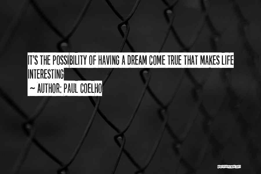 Paul Coelho Quotes: It's The Possibility Of Having A Dream Come True That Makes Life Interesting
