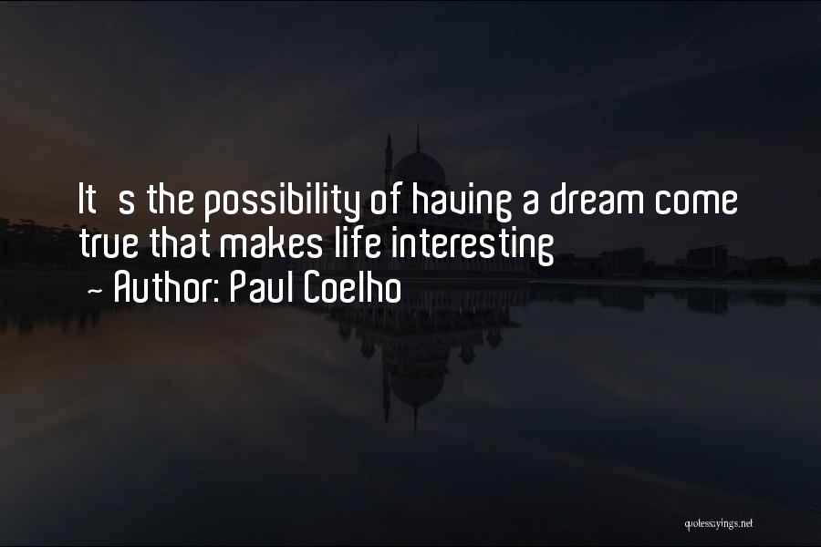 Paul Coelho Quotes: It's The Possibility Of Having A Dream Come True That Makes Life Interesting