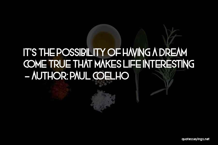 Paul Coelho Quotes: It's The Possibility Of Having A Dream Come True That Makes Life Interesting