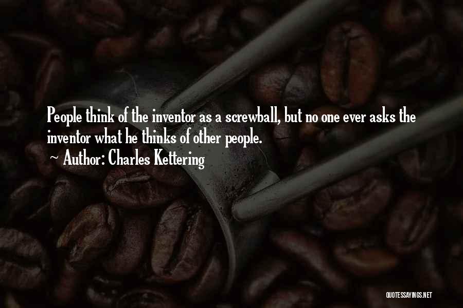 Charles Kettering Quotes: People Think Of The Inventor As A Screwball, But No One Ever Asks The Inventor What He Thinks Of Other