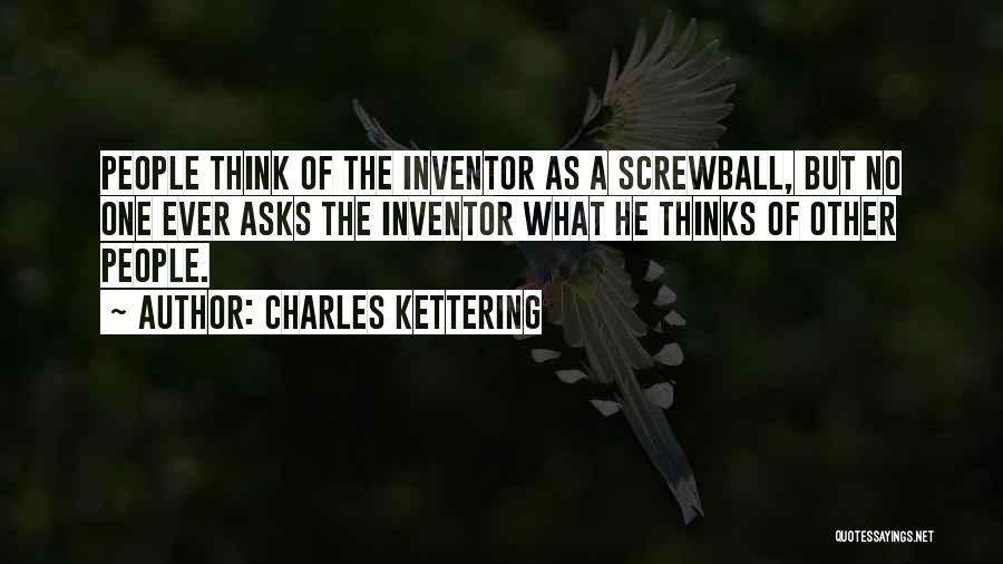 Charles Kettering Quotes: People Think Of The Inventor As A Screwball, But No One Ever Asks The Inventor What He Thinks Of Other