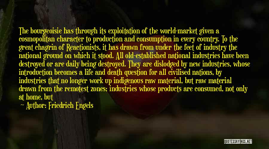 Friedrich Engels Quotes: The Bourgeoisie Has Through Its Exploitation Of The World-market Given A Cosmopolitan Character To Production And Consumption In Every Country.