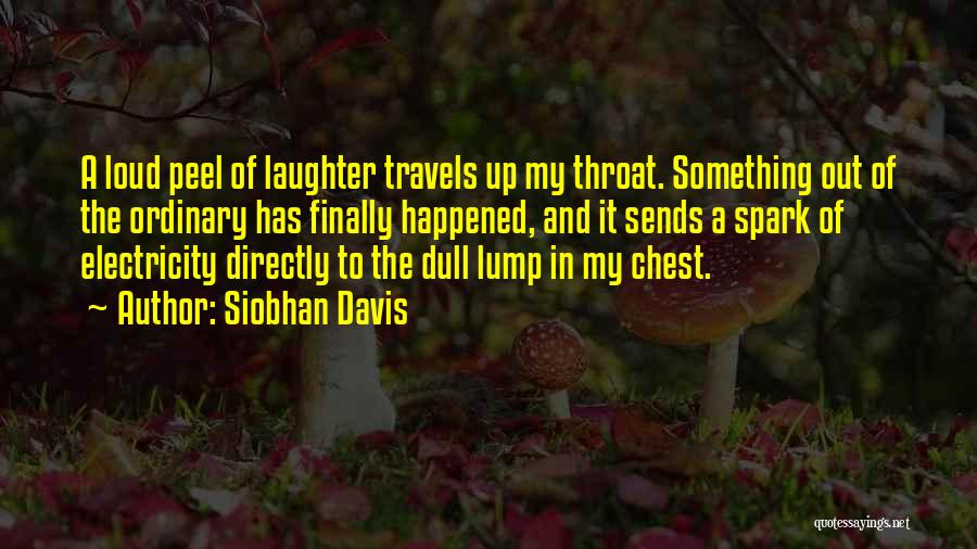 Siobhan Davis Quotes: A Loud Peel Of Laughter Travels Up My Throat. Something Out Of The Ordinary Has Finally Happened, And It Sends