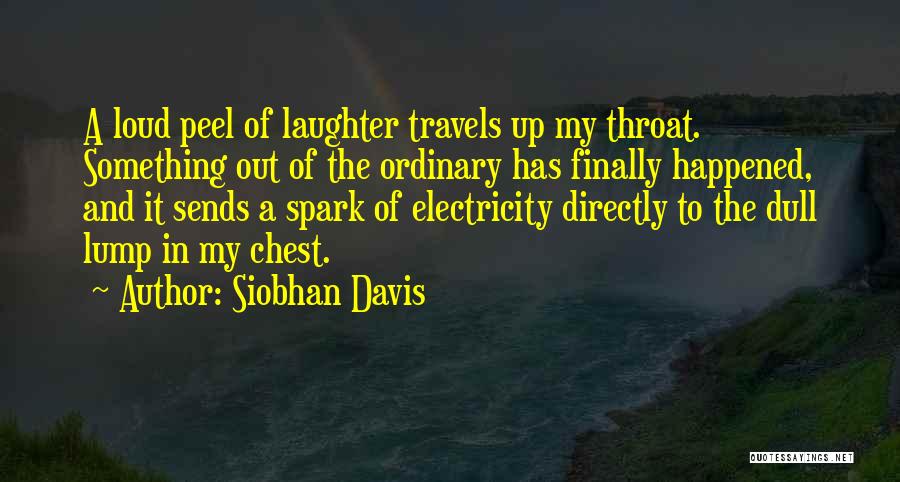 Siobhan Davis Quotes: A Loud Peel Of Laughter Travels Up My Throat. Something Out Of The Ordinary Has Finally Happened, And It Sends