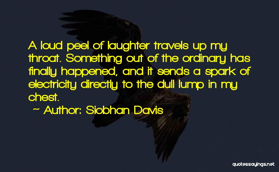 Siobhan Davis Quotes: A Loud Peel Of Laughter Travels Up My Throat. Something Out Of The Ordinary Has Finally Happened, And It Sends