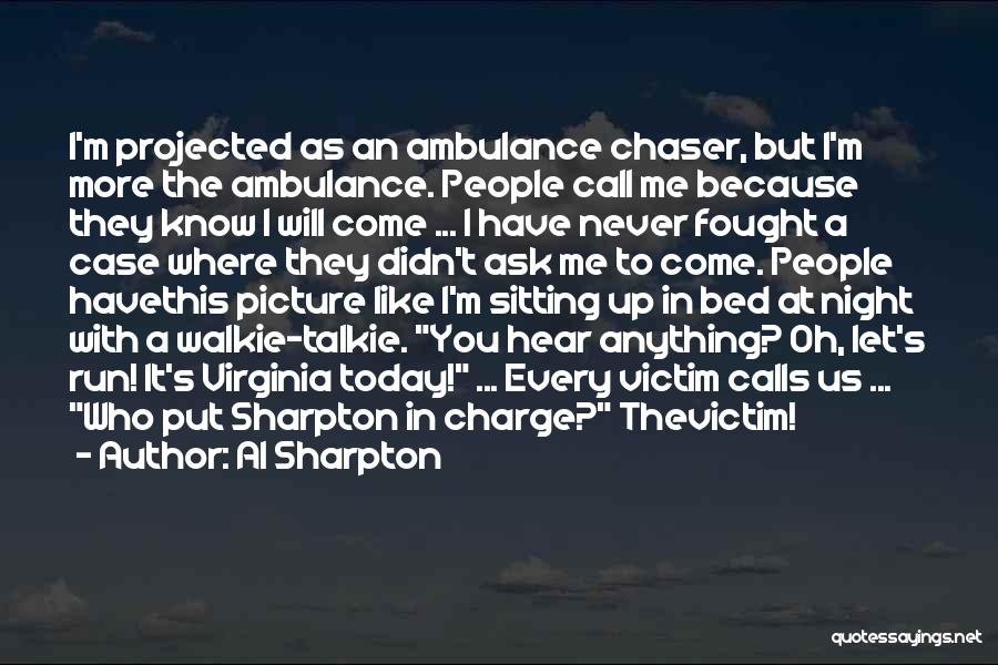 Al Sharpton Quotes: I'm Projected As An Ambulance Chaser, But I'm More The Ambulance. People Call Me Because They Know I Will Come