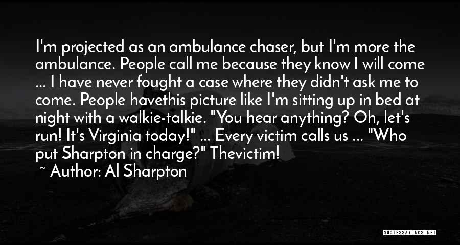 Al Sharpton Quotes: I'm Projected As An Ambulance Chaser, But I'm More The Ambulance. People Call Me Because They Know I Will Come