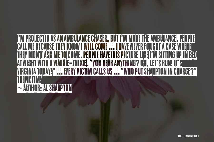 Al Sharpton Quotes: I'm Projected As An Ambulance Chaser, But I'm More The Ambulance. People Call Me Because They Know I Will Come