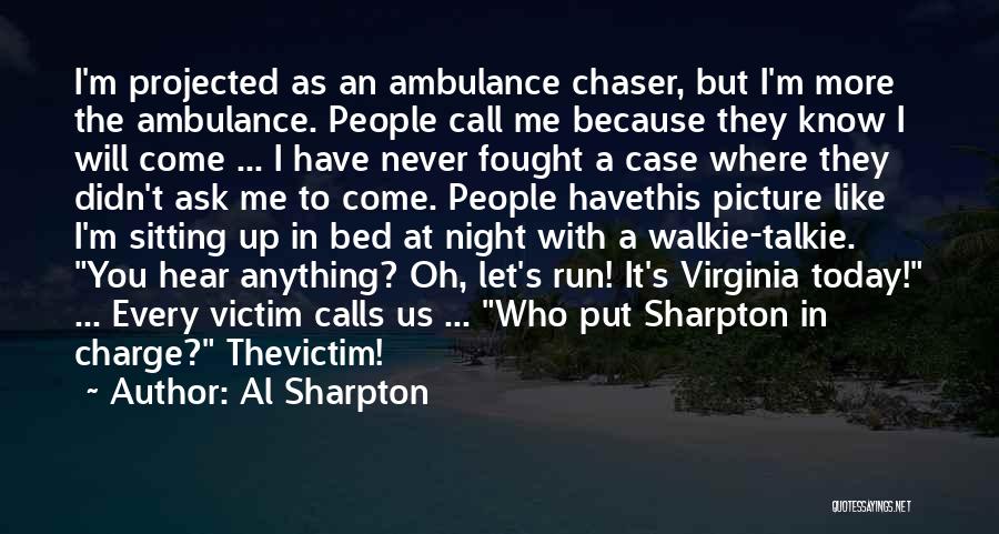 Al Sharpton Quotes: I'm Projected As An Ambulance Chaser, But I'm More The Ambulance. People Call Me Because They Know I Will Come