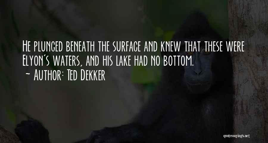 Ted Dekker Quotes: He Plunged Beneath The Surface And Knew That These Were Elyon's Waters, And His Lake Had No Bottom.