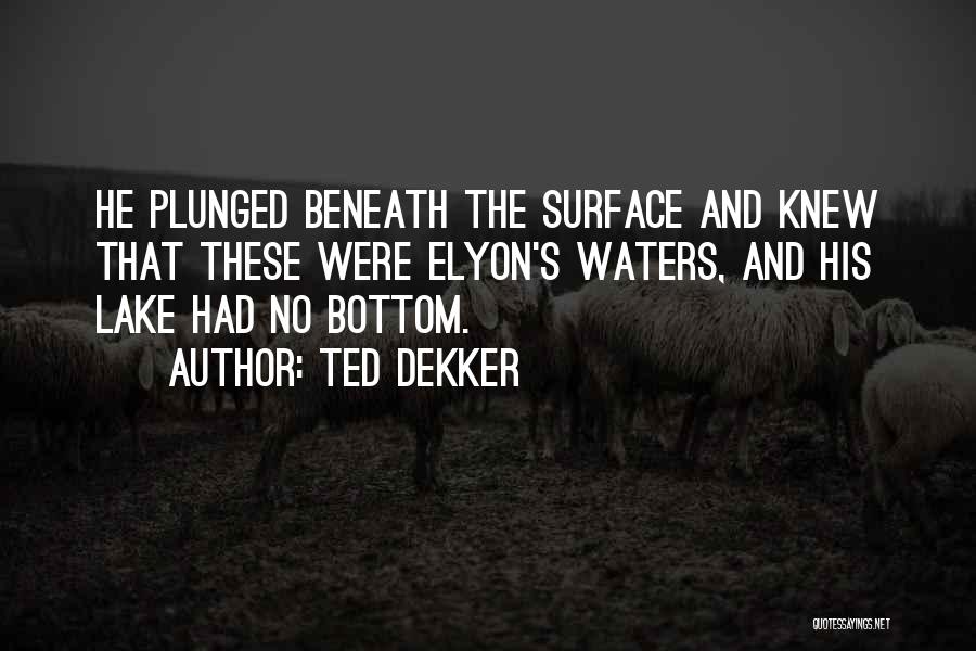 Ted Dekker Quotes: He Plunged Beneath The Surface And Knew That These Were Elyon's Waters, And His Lake Had No Bottom.