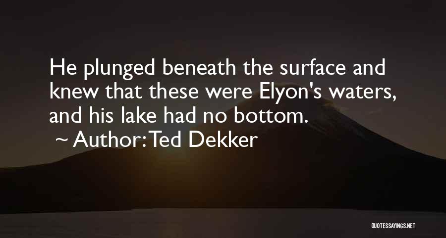 Ted Dekker Quotes: He Plunged Beneath The Surface And Knew That These Were Elyon's Waters, And His Lake Had No Bottom.