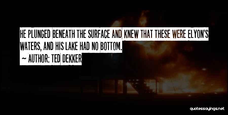 Ted Dekker Quotes: He Plunged Beneath The Surface And Knew That These Were Elyon's Waters, And His Lake Had No Bottom.