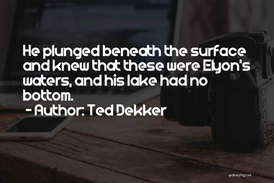 Ted Dekker Quotes: He Plunged Beneath The Surface And Knew That These Were Elyon's Waters, And His Lake Had No Bottom.