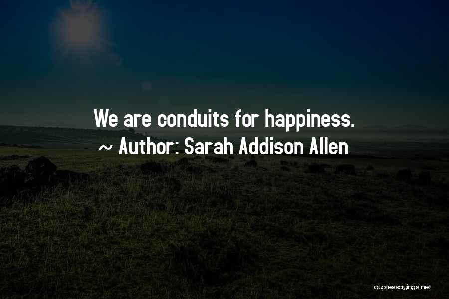 Sarah Addison Allen Quotes: We Are Conduits For Happiness.