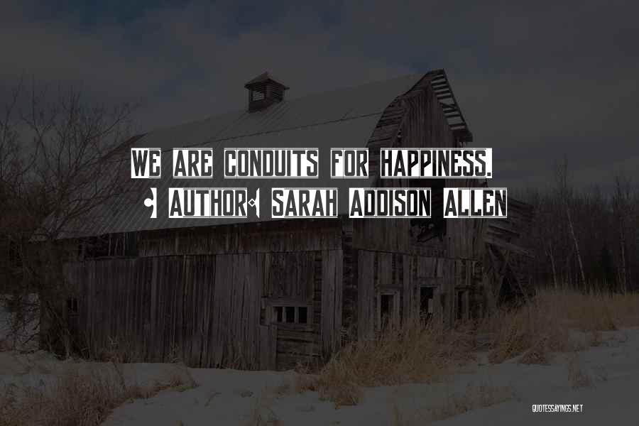 Sarah Addison Allen Quotes: We Are Conduits For Happiness.