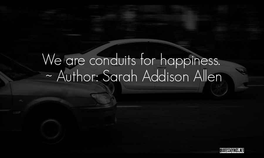 Sarah Addison Allen Quotes: We Are Conduits For Happiness.