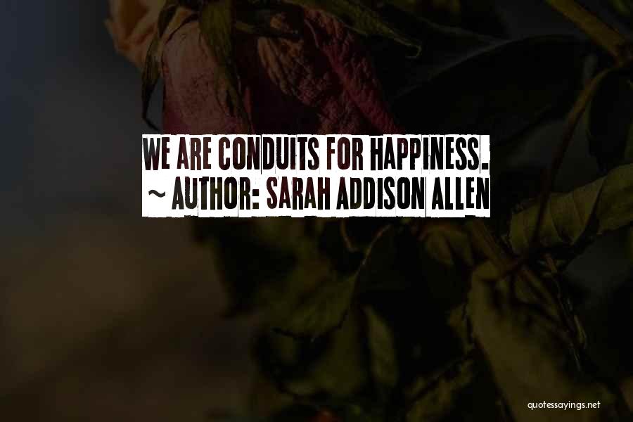Sarah Addison Allen Quotes: We Are Conduits For Happiness.