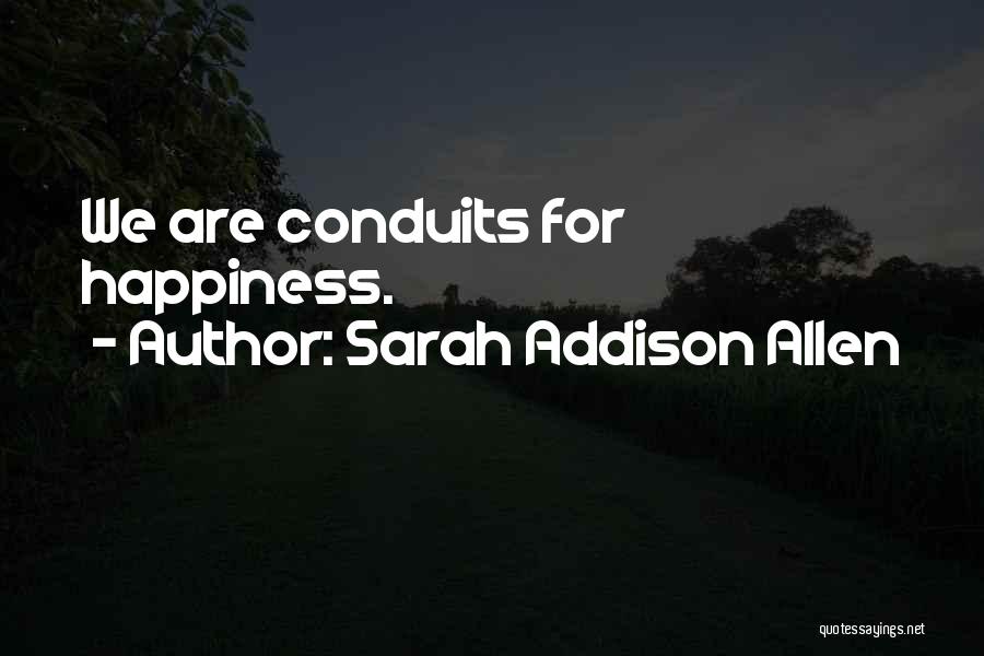 Sarah Addison Allen Quotes: We Are Conduits For Happiness.