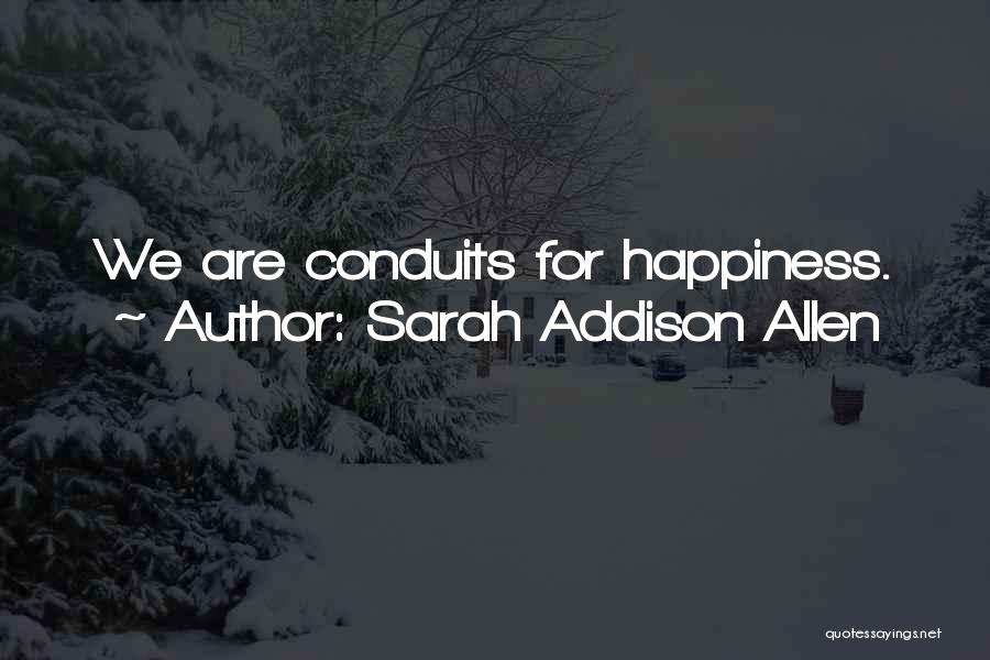 Sarah Addison Allen Quotes: We Are Conduits For Happiness.