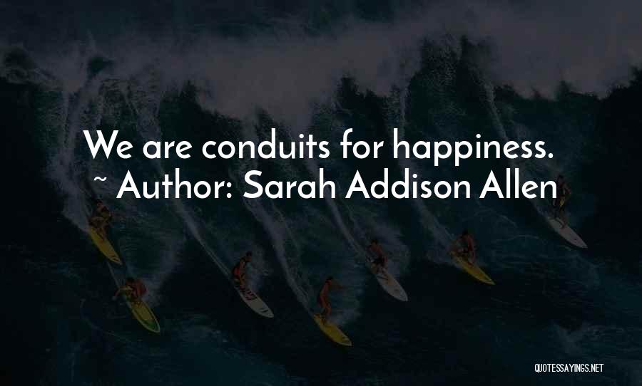 Sarah Addison Allen Quotes: We Are Conduits For Happiness.